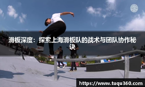 滑板深度：探索上海滑板队的战术与团队协作秘诀