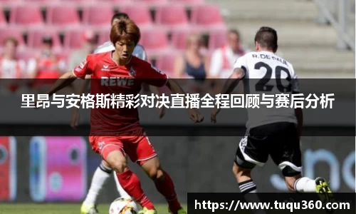 里昂与安格斯精彩对决直播全程回顾与赛后分析