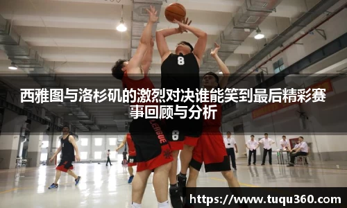 西雅图与洛杉矶的激烈对决谁能笑到最后精彩赛事回顾与分析
