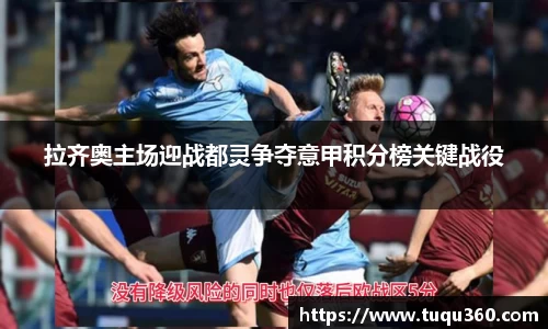 拉齐奥主场迎战都灵争夺意甲积分榜关键战役