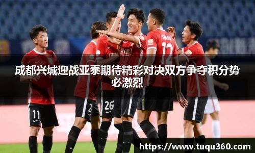 成都兴城迎战亚泰期待精彩对决双方争夺积分势必激烈